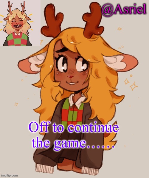 Asriel's Noelle temp | Off to continue the game…… | image tagged in asriel's noelle temp | made w/ Imgflip meme maker