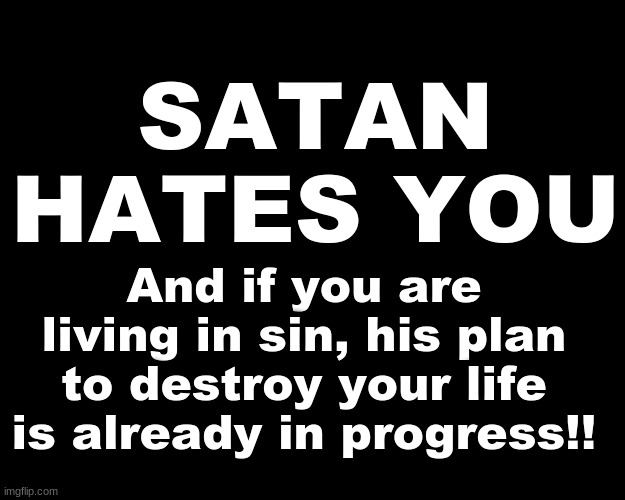 SATAN HATES YOU... | SATAN HATES YOU; And if you are living in sin, his plan to destroy your life is already in progress!! | image tagged in satan | made w/ Imgflip meme maker