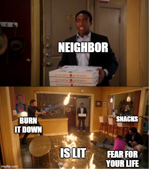 Community Fire Pizza Meme | NEIGHBOR; SNACKS; BURN IT DOWN; IS LIT; FEAR FOR YOUR LIFE | image tagged in community fire pizza meme | made w/ Imgflip meme maker