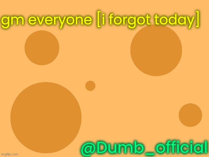 no_watermark | gm everyone [i forgot today]; @Dumb_official | image tagged in no_watermark | made w/ Imgflip meme maker