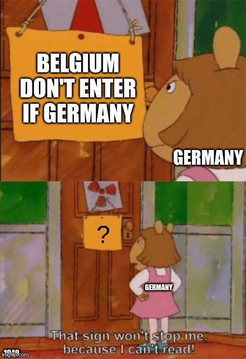 ? | BELGIUM DON'T ENTER IF GERMANY; GERMANY; ? GERMANY; 1940 | image tagged in dw sign won't stop me because i can't read,ww2 | made w/ Imgflip meme maker