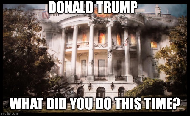 Burning White House | DONALD TRUMP; WHAT DID YOU DO THIS TIME? | image tagged in burning white house | made w/ Imgflip meme maker