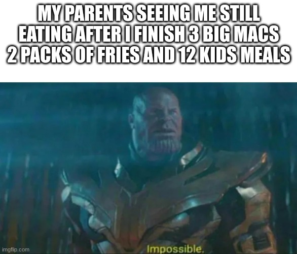 Thanos Impossible | MY PARENTS SEEING ME STILL EATING AFTER I FINISH 3 BIG MACS 2 PACKS OF FRIES AND 12 KIDS MEALS | image tagged in thanos impossible | made w/ Imgflip meme maker