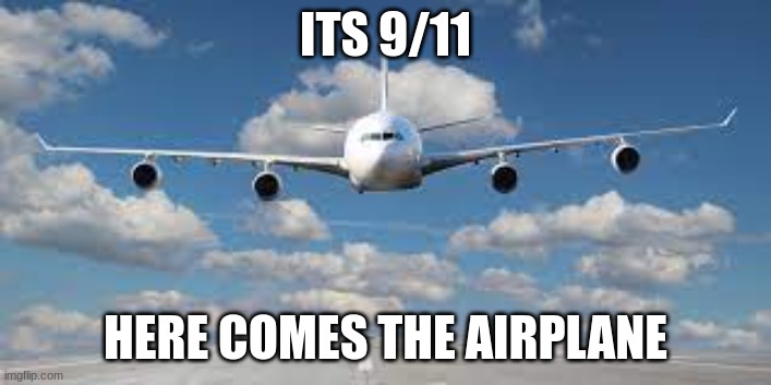 9/11 | ITS 9/11; HERE COMES THE AIRPLANE | image tagged in bruh moment | made w/ Imgflip meme maker