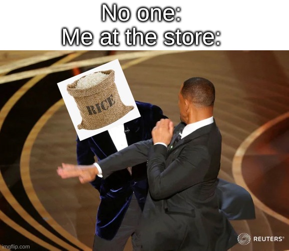the slap of no return |  No one:
Me at the store: | image tagged in will smith punching chris rock,rice,grocery store,childhood,slap | made w/ Imgflip meme maker
