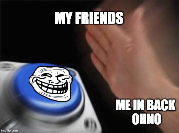 Blank Nut Button | MY FRIENDS; ME IN BACK 
OHNO | image tagged in memes,blank nut button | made w/ Imgflip meme maker