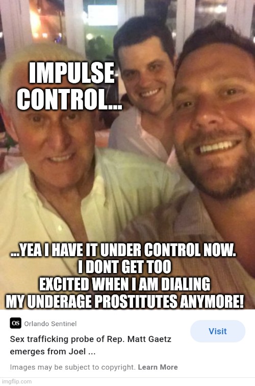 Gop values | IMPULSE CONTROL... ...YEA I HAVE IT UNDER CONTROL NOW. 
I DONT GET TOO EXCITED WHEN I AM DIALING MY UNDERAGE PROSTITUTES ANYMORE! | image tagged in gop values | made w/ Imgflip meme maker