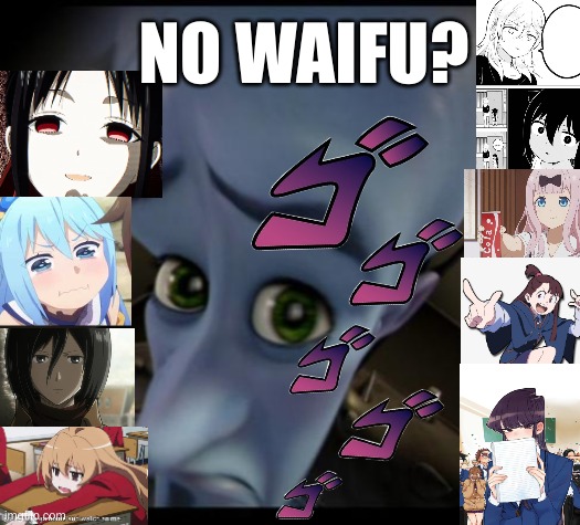 oh yeah, love is war: ultra romantic came out. Have any anime recommendations? | NO WAIFU? | image tagged in megamind,anime,waifu,mods pls let this pass,its a joke | made w/ Imgflip meme maker