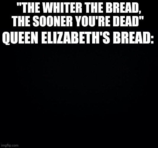 Funny stuff | "THE WHITER THE BREAD, THE SOONER YOU'RE DEAD"; QUEEN ELIZABETH'S BREAD: | image tagged in tomato | made w/ Imgflip meme maker