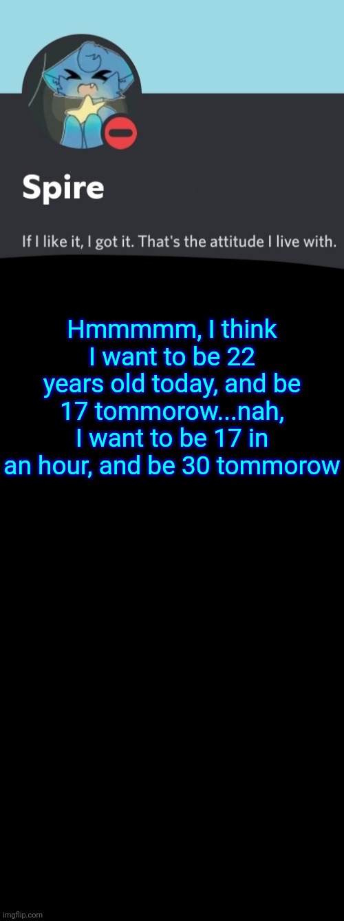 Spire announcement template | Hmmmmm, I think I want to be 22 years old today, and be 17 tommorow...nah, I want to be 17 in an hour, and be 30 tommorow | image tagged in spire announcement template | made w/ Imgflip meme maker