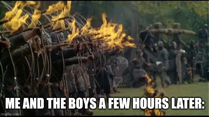 Vikings Flaming Arrows | ME AND THE BOYS A FEW HOURS LATER: | image tagged in vikings flaming arrows | made w/ Imgflip meme maker