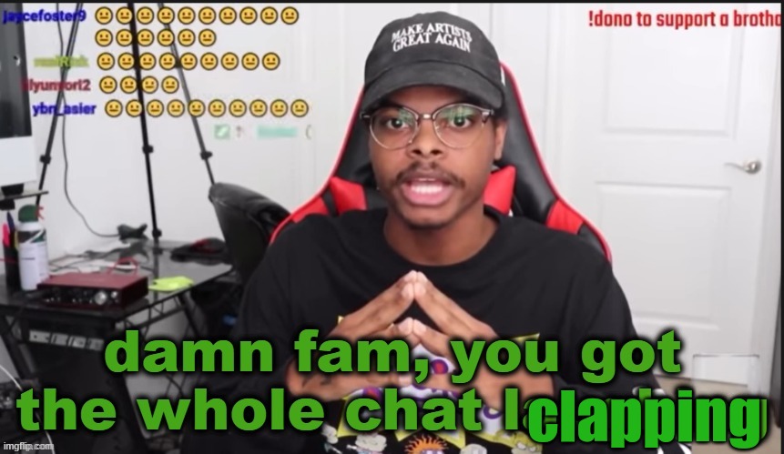 damn fam, you got the whole chat laughing | clapping | image tagged in damn fam you got the whole chat laughing | made w/ Imgflip meme maker
