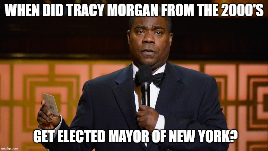 Ma-yuh of New Yorwaak | WHEN DID TRACY MORGAN FROM THE 2000'S; GET ELECTED MAYOR OF NEW YORK? | image tagged in memes | made w/ Imgflip meme maker