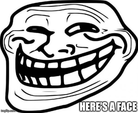 Troll Face Meme | HERE'S A FACE | image tagged in memes,troll face | made w/ Imgflip meme maker