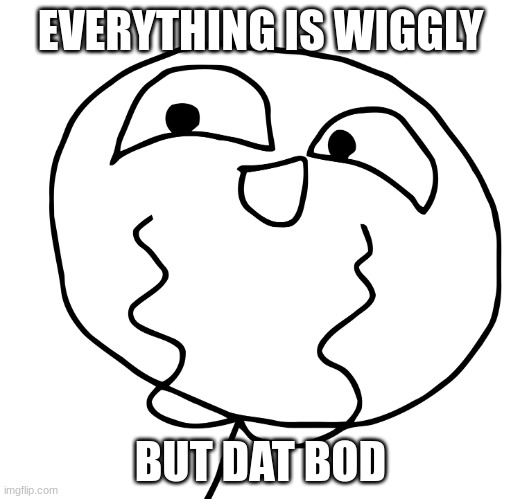 Lesquee | EVERYTHING IS WIGGLY BUT DAT BOD | image tagged in lesquee | made w/ Imgflip meme maker