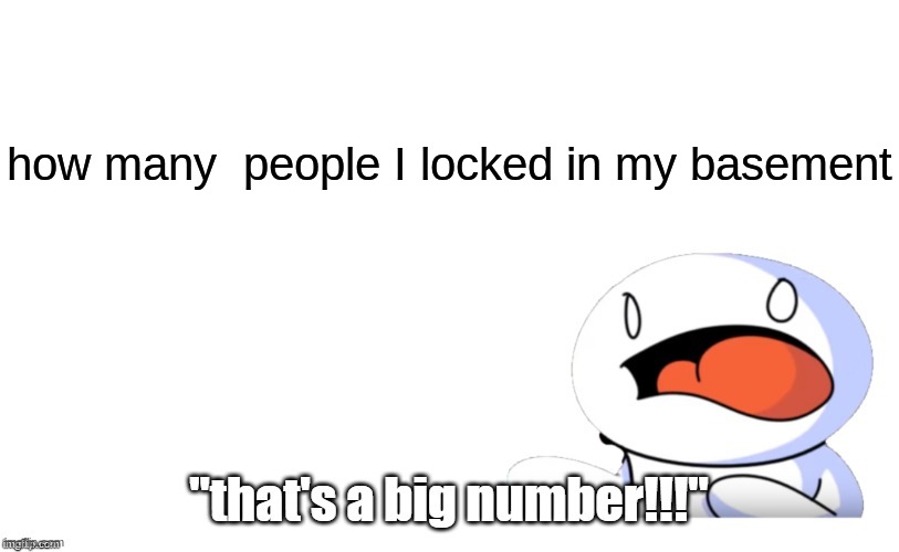 "that's a big number" | how many  people I locked in my basement | image tagged in that's a big number | made w/ Imgflip meme maker