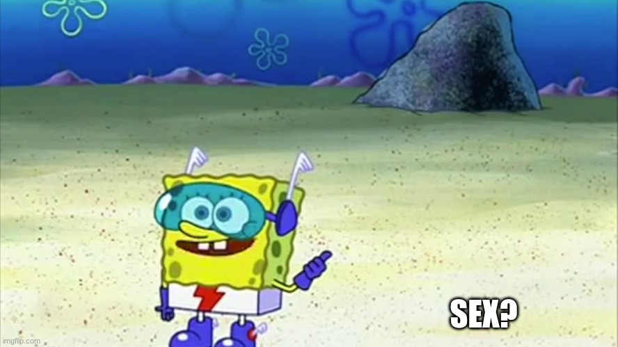 spongebob wanna see me do it again | SEX? | image tagged in spongebob wanna see me do it again | made w/ Imgflip meme maker