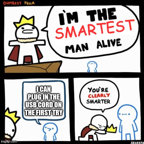 I'm the dumbest man alive | SMARTEST; I CAN PLUG IN THE USB CORD ON THE FIRST TRY; SMARTER | image tagged in i'm the dumbest man alive | made w/ Imgflip meme maker