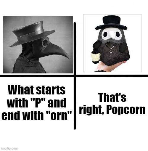 Dirty mind? | What starts with "P" and end with "orn"; That's right, Popcorn | image tagged in memes,blank starter pack | made w/ Imgflip meme maker