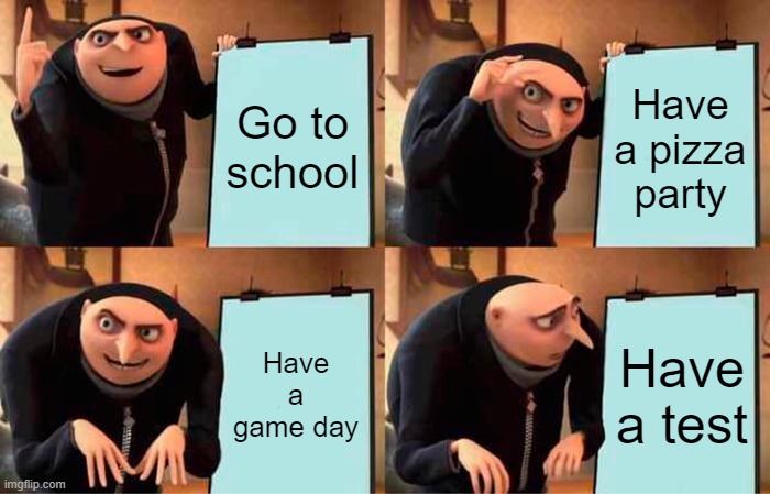 Gru's Plan Meme | Go to school; Have a pizza party; Have a game day; Have a test | image tagged in memes,gru's plan | made w/ Imgflip meme maker