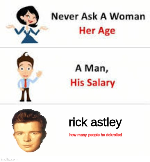 Never ask a woman her age | rick astley; how many people he rickrolled | image tagged in never ask a woman her age | made w/ Imgflip meme maker