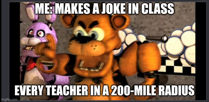 School joke SOMEONE MUST REFERENCE | ME: MAKES A JOKE IN CLASS; EVERY TEACHER IN A 200-MILE RADIUS | image tagged in funny memes | made w/ Imgflip meme maker