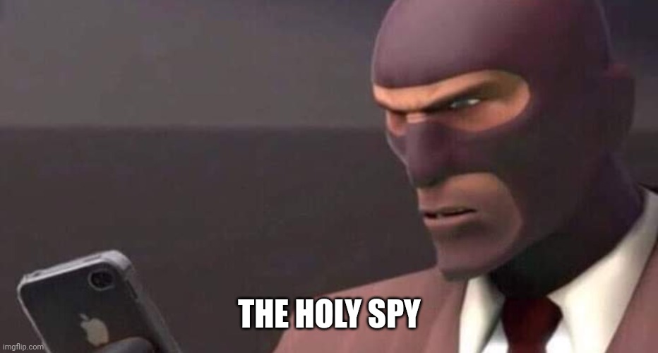 Welcome to MSMG! Repost but add your name and an image that explains you I'm a nutshell plug to last one in comments. | THE HOLY SPY | image tagged in tf2 spy looking at phone | made w/ Imgflip meme maker