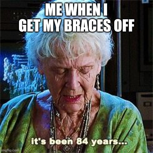 I made this meme while at the orthodontist lol | ME WHEN I GET MY BRACES OFF | image tagged in it's been 84 years,braces | made w/ Imgflip meme maker