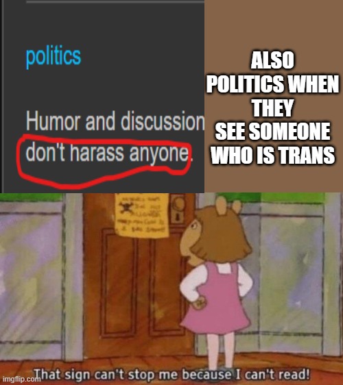 People really didn't get that one | ALSO POLITICS WHEN THEY SEE SOMEONE WHO IS TRANS | image tagged in that sign can't stop me because i can't read | made w/ Imgflip meme maker