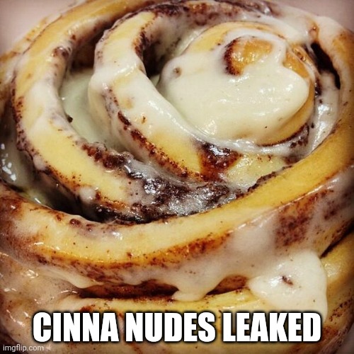 Cinnamon Bun | CINNA NUDES LEAKED | image tagged in cinnamon bun | made w/ Imgflip meme maker