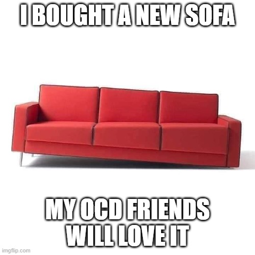 sofa |  I BOUGHT A NEW SOFA; MY OCD FRIENDS WILL LOVE IT | image tagged in sofa,couch,ocd | made w/ Imgflip meme maker