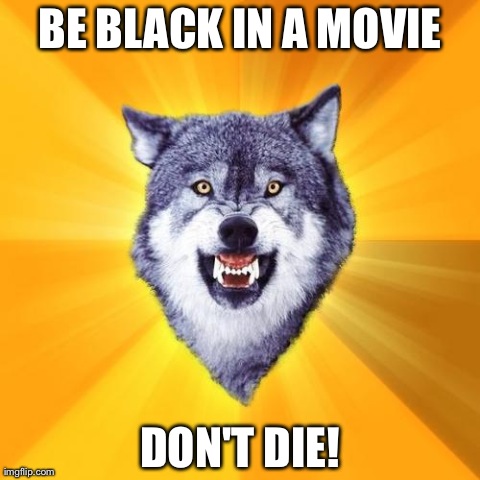 Courage Wolf | BE BLACK IN A MOVIE DON'T DIE! | image tagged in memes,courage wolf | made w/ Imgflip meme maker