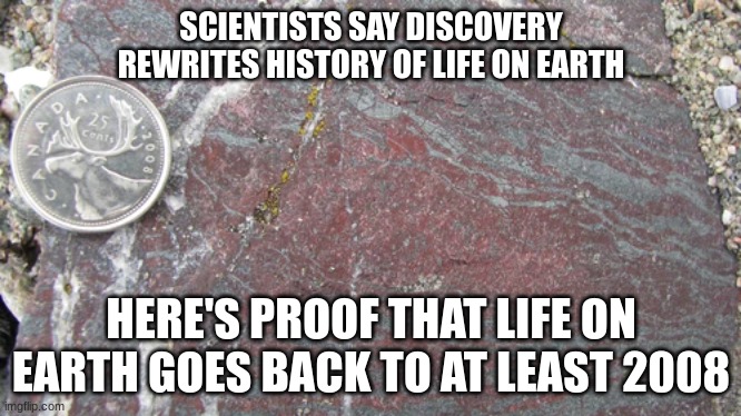 Real Headlines | SCIENTISTS SAY DISCOVERY REWRITES HISTORY OF LIFE ON EARTH; HERE'S PROOF THAT LIFE ON EARTH GOES BACK TO AT LEAST 2008 | image tagged in funny,reid moore,headlines,fake news,breaking news | made w/ Imgflip meme maker