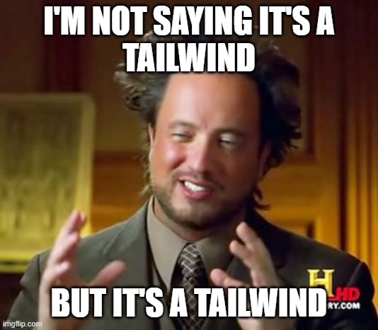 Ancient Aliens Meme | I'M NOT SAYING IT'S A
TAILWIND; BUT IT'S A TAILWIND | image tagged in memes,ancient aliens | made w/ Imgflip meme maker