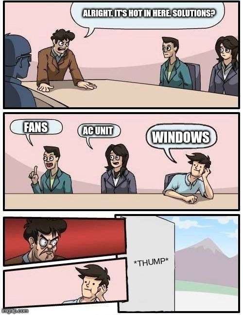 Credit to  remertjybmmbemterj5555 for the idea, original at https://imgflip.com/i/6cgb3s |  ALRIGHT. IT'S HOT IN HERE. SOLUTIONS? FANS; AC UNIT; WINDOWS; *THUMP* | image tagged in boardroom meeting suggestion,humor,slapstick | made w/ Imgflip meme maker