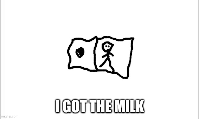 im back |  I GOT THE MILK | image tagged in white background | made w/ Imgflip meme maker