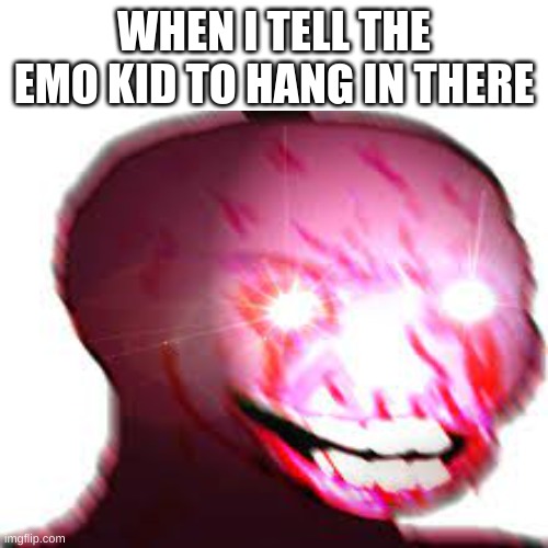 Probably the tiniest template | WHEN I TELL THE EMO KID TO HANG IN THERE | image tagged in probably the tiniest template | made w/ Imgflip meme maker