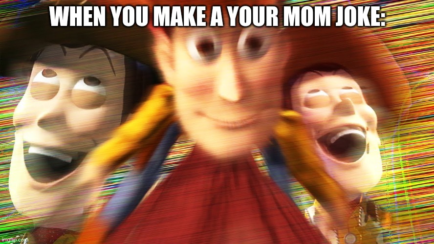 Yo mom | WHEN YOU MAKE A YOUR MOM JOKE: | image tagged in funny memes,woody | made w/ Imgflip meme maker