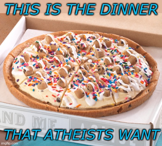 Why?                                 or maybe                                 Why not? | THIS IS THE DINNER; THAT ATHEISTS WANT | image tagged in atheist,utopia,ice cream,pizza | made w/ Imgflip meme maker