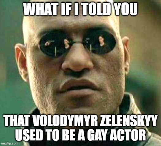 its actually true | WHAT IF I TOLD YOU; THAT VOLODYMYR ZELENSKYY USED TO BE A GAY ACTOR | image tagged in what if i told you | made w/ Imgflip meme maker