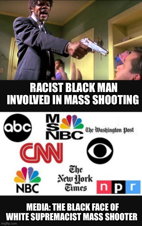 RACIST BLACK MAN INVOLVED IN MASS SHOOTING; MEDIA: THE BLACK FACE OF WHITE SUPREMACIST MASS SHOOTER | image tagged in pulp fiction say what one more time,media lies | made w/ Imgflip meme maker