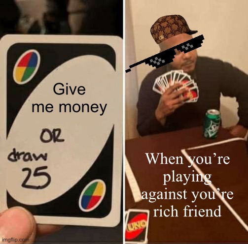 UNO Draw 25 Cards | Give me money; When you’re playing against you’re rich friend | image tagged in memes,uno draw 25 cards | made w/ Imgflip meme maker