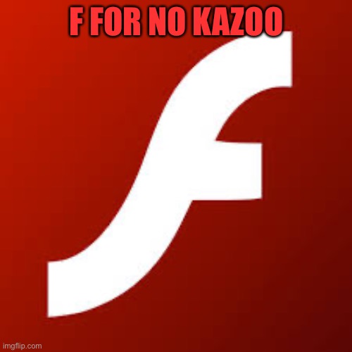 F FOR NO KAZOO | image tagged in adobe flash | made w/ Imgflip meme maker