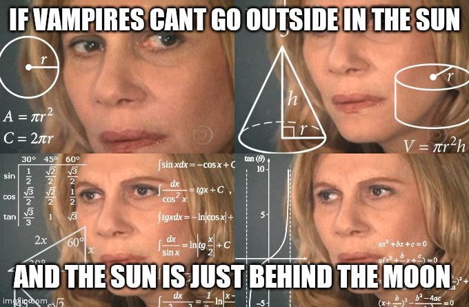 Waiit |  IF VAMPIRES CANT GO OUTSIDE IN THE SUN; AND THE SUN IS JUST BEHIND THE MOON | image tagged in calculating meme | made w/ Imgflip meme maker