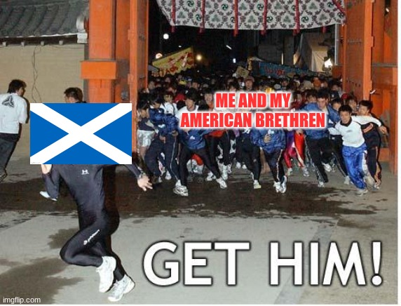 what do you wear under your kilt? | ME AND MY AMERICAN BRETHREN | image tagged in get him | made w/ Imgflip meme maker