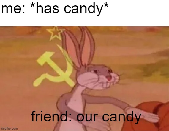 insert title here | me: *has candy*; friend: our candy | image tagged in bugs bunny communist | made w/ Imgflip meme maker