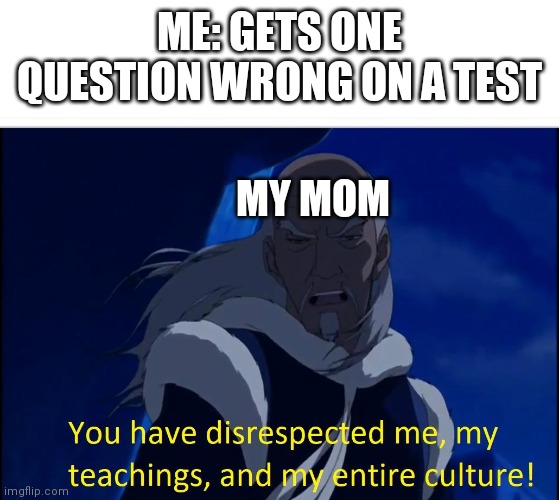 You have failed me son! |  ME: GETS ONE QUESTION WRONG ON A TEST; MY MOM | image tagged in avatar disrespect,disrespect,test,school,mom | made w/ Imgflip meme maker