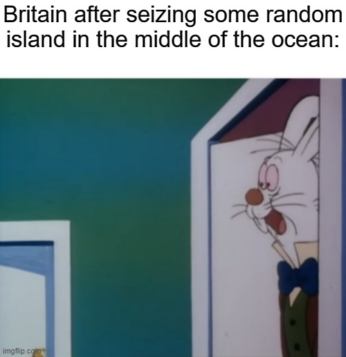 When has it never been this? | Britain after seizing some random island in the middle of the ocean: | image tagged in white rabbit hype,britain | made w/ Imgflip meme maker