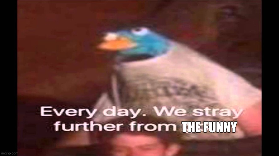 Every day. We stray further from God.  | THE FUNNY | image tagged in every day we stray further from god | made w/ Imgflip meme maker