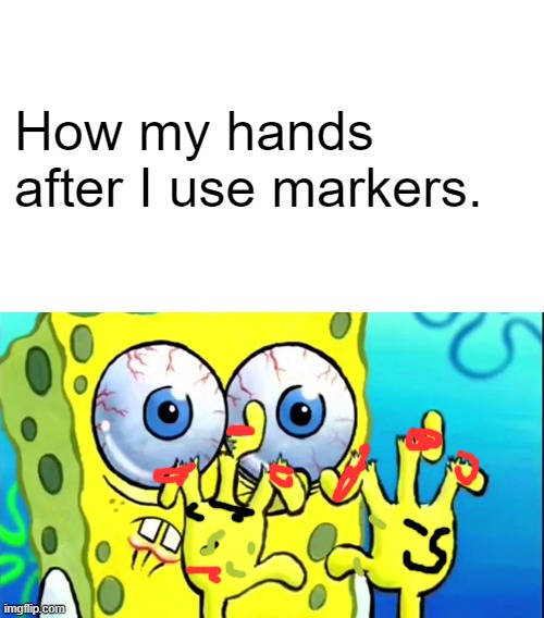 Not broken | How my hands after I use markers. | image tagged in memes,spongebob broken fingers,spongebob,markers | made w/ Imgflip meme maker